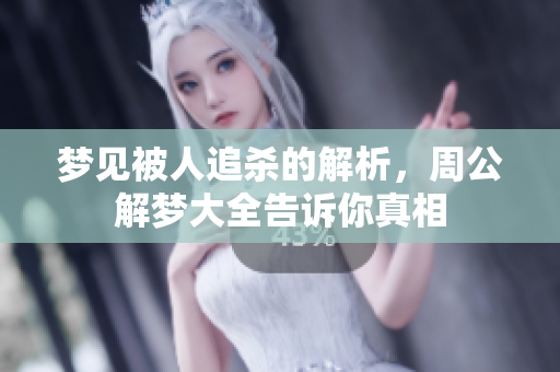 梦见被人追杀的解析，周公解梦大全告诉你真相