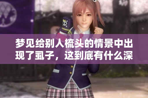 梦见给别人梳头的情景中出现了虱子，这到底有什么深意呢