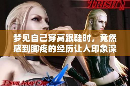 梦见自己穿高跟鞋时，竟然感到脚疼的经历让人印象深刻