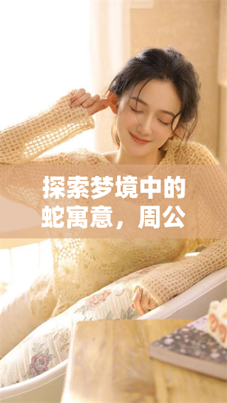 探索梦境中的蛇寓意，周公解梦全解为你揭示含义与真相