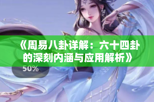《周易八卦详解：六十四卦的深刻内涵与应用解析》