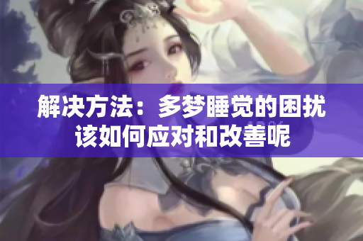 解决方法：多梦睡觉的困扰该如何应对和改善呢