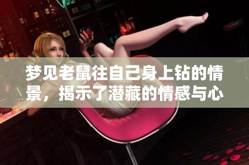 梦见老鼠往自己身上钻的情景，揭示了潜藏的情感与心理暗示