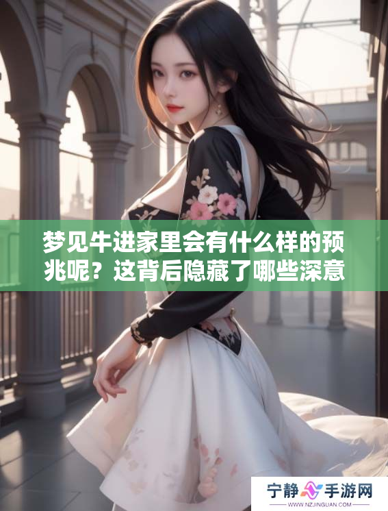 梦见牛进家里会有什么样的预兆呢？这背后隐藏了哪些深意呢？