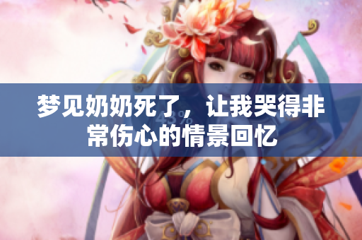 梦见奶奶死了，让我哭得非常伤心的情景回忆