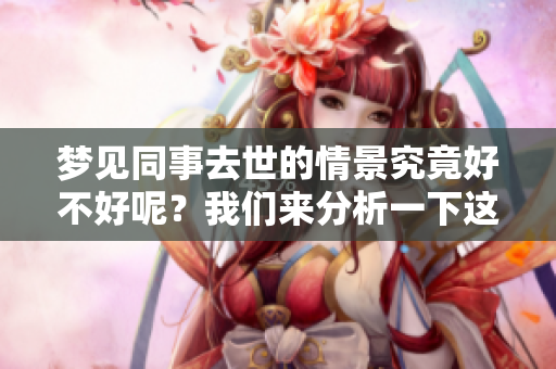梦见同事去世的情景究竟好不好呢？我们来分析一下这个梦的意义。