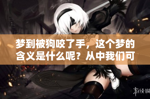 梦到被狗咬了手，这个梦的含义是什么呢？从中我们可以解读到什么呢？