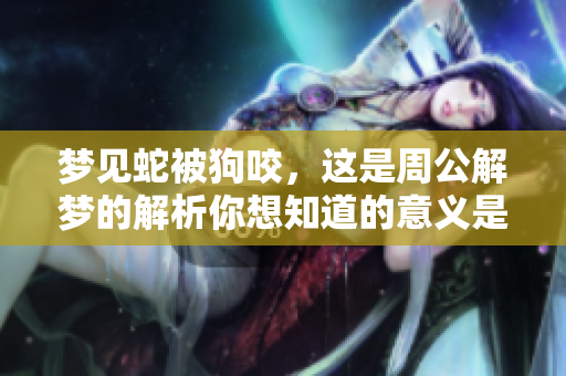 梦见蛇被狗咬，这是周公解梦的解析你想知道的意义是什么呢