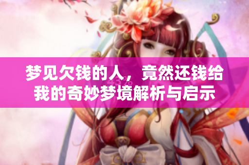 梦见欠钱的人，竟然还钱给我的奇妙梦境解析与启示