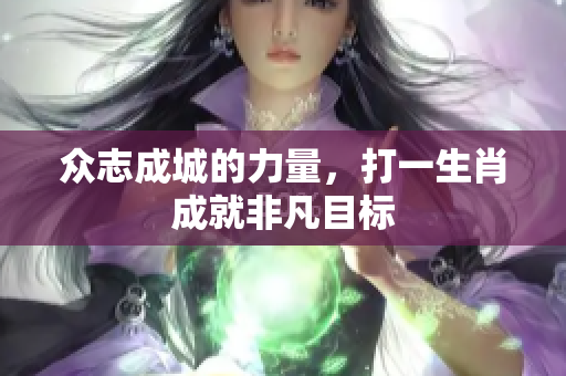 众志成城的力量，打一生肖成就非凡目标