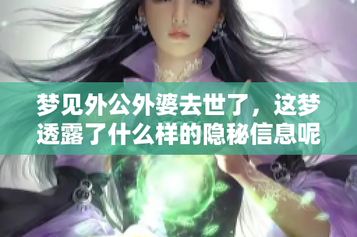 梦见外公外婆去世了，这梦透露了什么样的隐秘信息呢