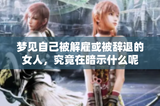 梦见自己被解雇或被辞退的女人，究竟在暗示什么呢