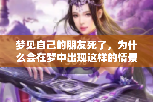 梦见自己的朋友死了，为什么会在梦中出现这样的情景呢