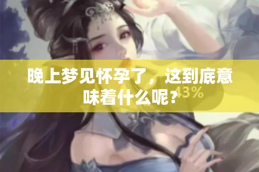 晚上梦见怀孕了，这到底意味着什么呢？