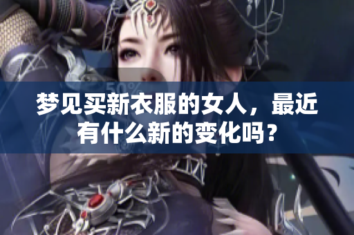 梦见买新衣服的女人，最近有什么新的变化吗？