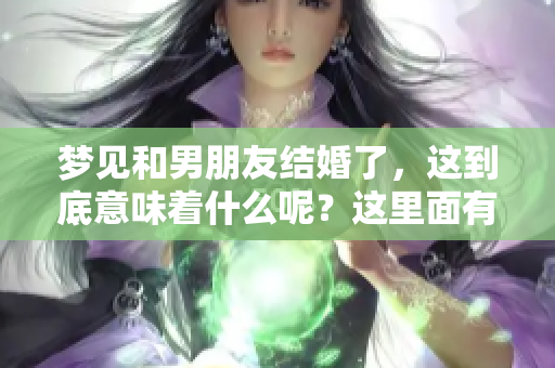 梦见和男朋友结婚了，这到底意味着什么呢？这里面有什么预兆吗？