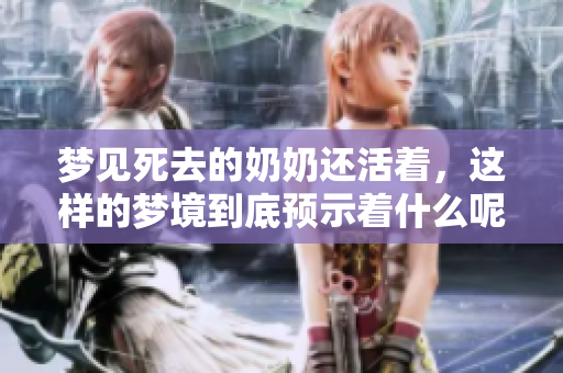 梦见死去的奶奶还活着，这样的梦境到底预示着什么呢