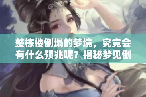 整栋楼倒塌的梦境，究竟会有什么预兆呢？揭秘梦见倒塌的深层含义。