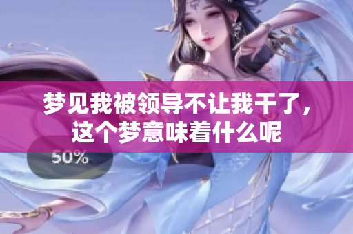 梦见我被领导不让**了，这个梦意味着什么呢