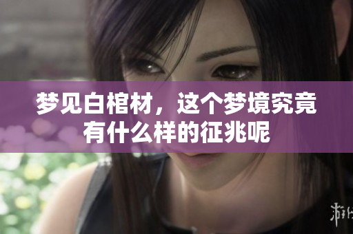 梦见白棺材，这个梦境究竟有什么样的征兆呢