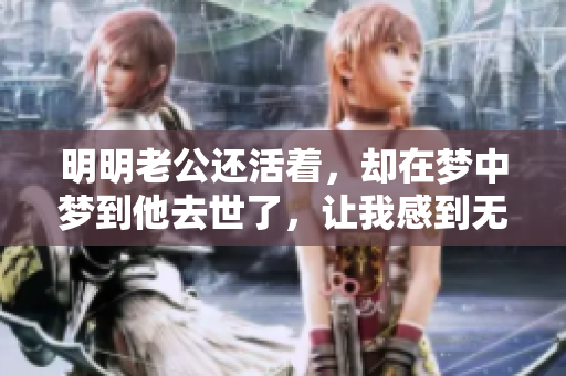 明明老公还活着，却在梦中梦到他去世了，让我感到无比震惊
