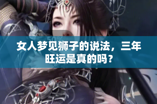 女人梦见狮子的说法，三年旺运是真的吗？