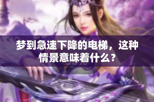 梦到急速下降的电梯，这种情景意味着什么？