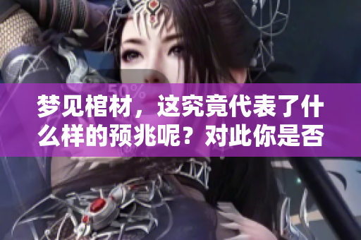 梦见棺材，这究竟代表了什么样的预兆呢？对此你是否了解呢？