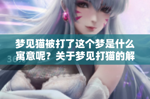 梦见猫被打了这个梦是什么寓意呢？关于梦见打猫的解读分析