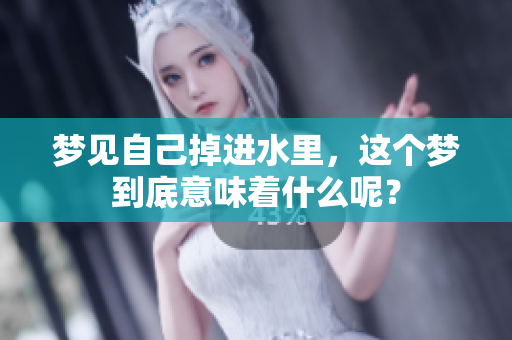 梦见自己掉进水里，这个梦到底意味着什么呢？