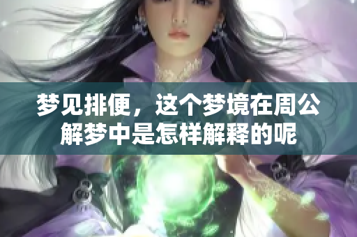 梦见排便，这个梦境在周公解梦中是怎样解释的呢
