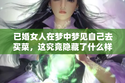 已婚女人在梦中梦见自己去买菜，这究竟隐藏了什么样的秘密呢