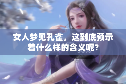 女人梦见孔雀，这到底预示着什么样的含义呢？