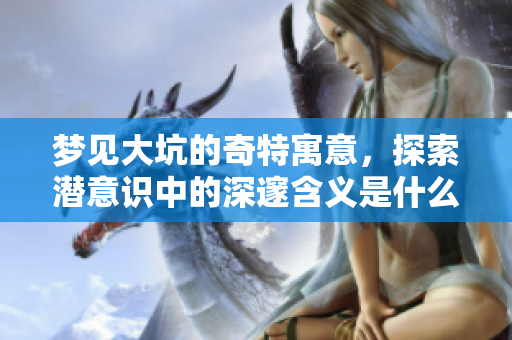 梦见大坑的奇特寓意，探索潜意识中的深邃含义是什么