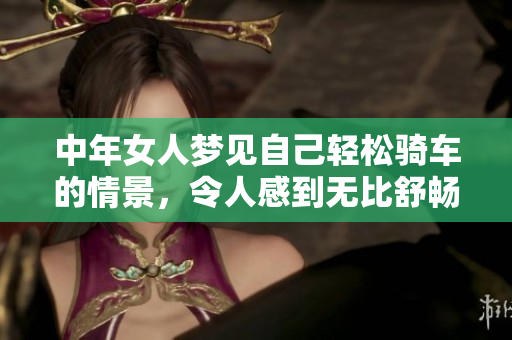 中年女人梦见自己轻松骑车的情景，令人感到无比舒畅和自在