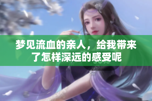 梦见流血的亲人，给我带来了怎样深远的感受呢
