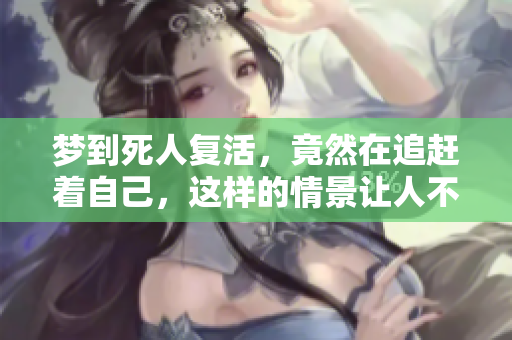 梦到死人复活，竟然在追赶着自己，这样的情景让人不寒而栗