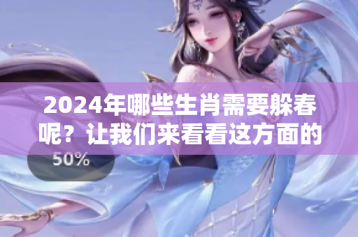 2024年哪些生肖需要躲春呢？让我们来看看这方面的详细分析。