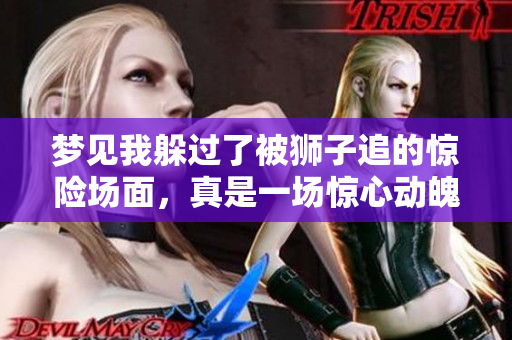 梦见我躲过了被狮子追的惊险场面，真是一场惊心动魄的梦境！