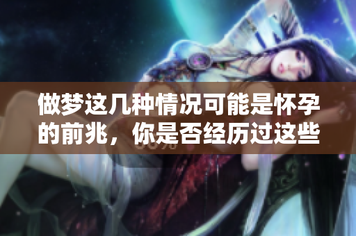 做梦这几种情况可能是怀孕的前兆，你是否经历过这些梦呢