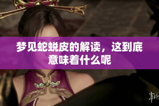 梦见蛇蜕皮的解读，这到底意味着什么呢