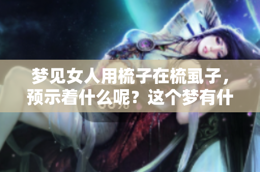 梦见女人用梳子在梳虱子，预示着什么呢？这个梦有什么深意？