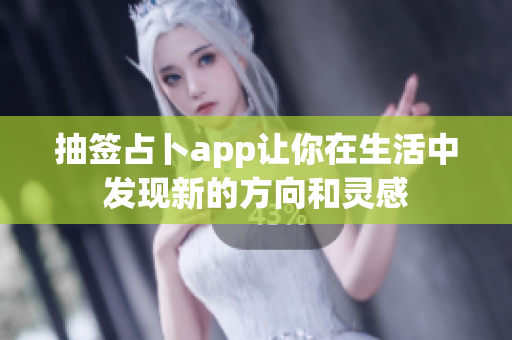 抽签占卜app让你在生活中发现新的方向和灵感