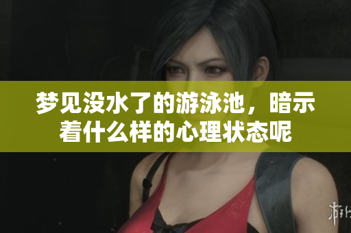 梦见没水了的游泳池，暗示着什么样的心理状态呢