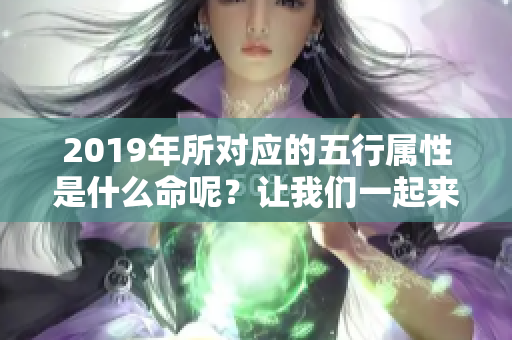 2019年所对应的五行属性是什么命呢？让我们一起来探讨一下吧
