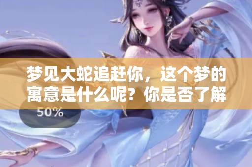 梦见大蛇追赶你，这个梦的寓意是什么呢？你是否了解其中的深层含义？