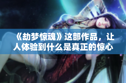 《劫梦惊魂》这部作品，让人体验到什么是真正的惊心动魄下载效果。