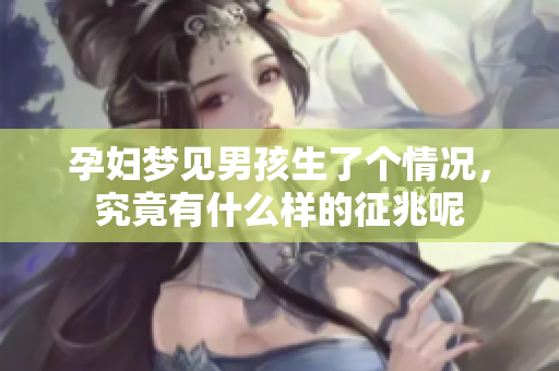 孕妇梦见男孩生了个情况，究竟有什么样的征兆呢