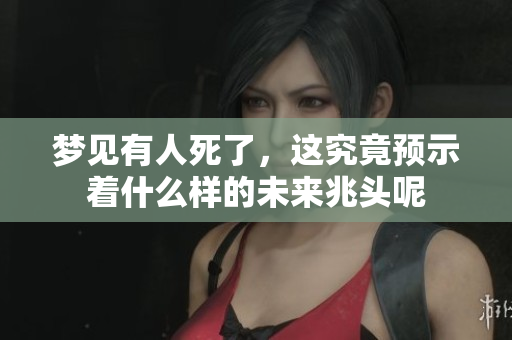 梦见有人死了，这究竟预示着什么样的未来兆头呢