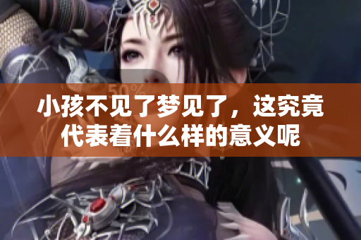 小孩不见了梦见了，这究竟代表着什么样的意义呢